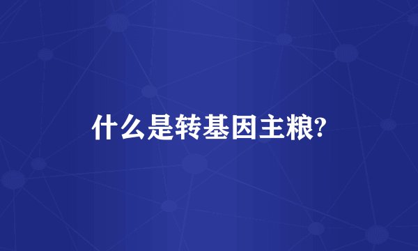 什么是转基因主粮?