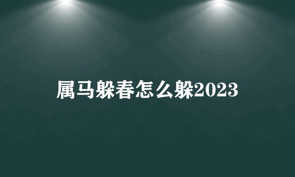 属马躲春怎么躲2023