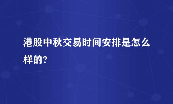 港股中秋交易时间安排是怎么样的?