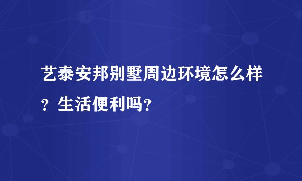 艺泰安邦别墅周边环境怎么样？生活便利吗？