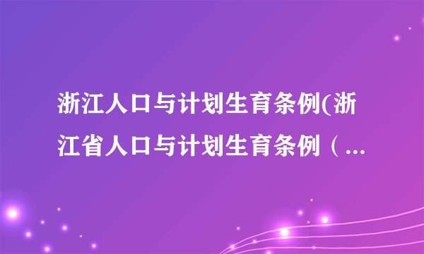 浙江人口与计划生育条例(浙江省人口与计划生育条例（全文）)