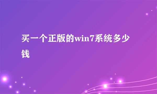 买一个正版的win7系统多少钱