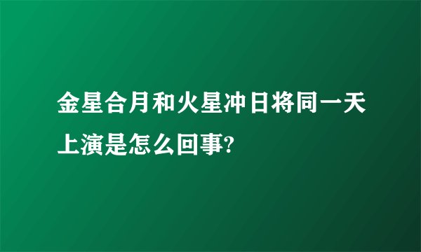 金星合月和火星冲日将同一天上演是怎么回事?