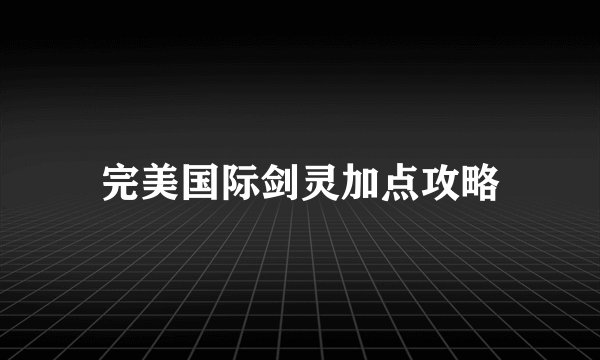 完美国际剑灵加点攻略