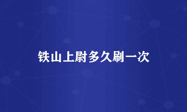 铁山上尉多久刷一次