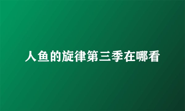 人鱼的旋律第三季在哪看