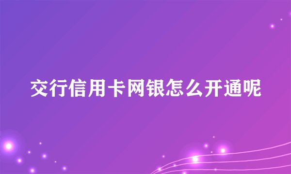 交行信用卡网银怎么开通呢