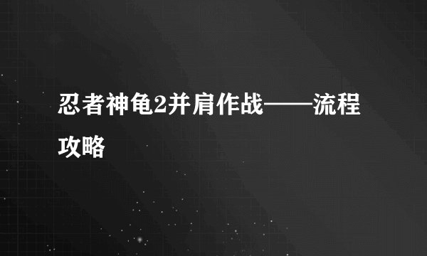 忍者神龟2并肩作战——流程攻略