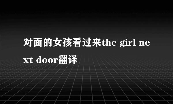 对面的女孩看过来the girl next door翻译