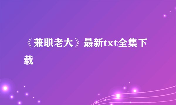 《兼职老大》最新txt全集下载