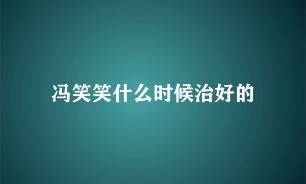 冯笑笑什么时候治好的