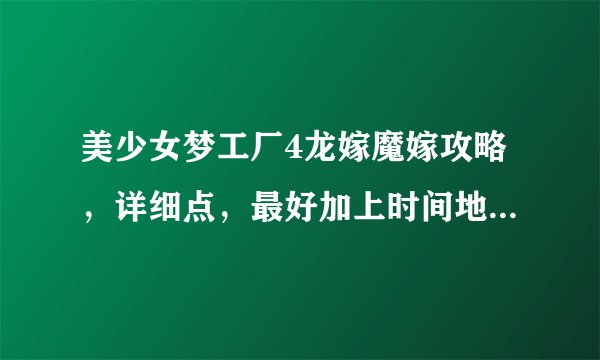 美少女梦工厂4龙嫁魔嫁攻略，详细点，最好加上时间地点，谢谢