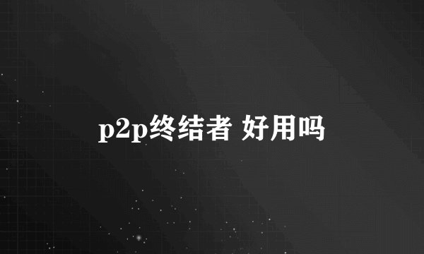 p2p终结者 好用吗