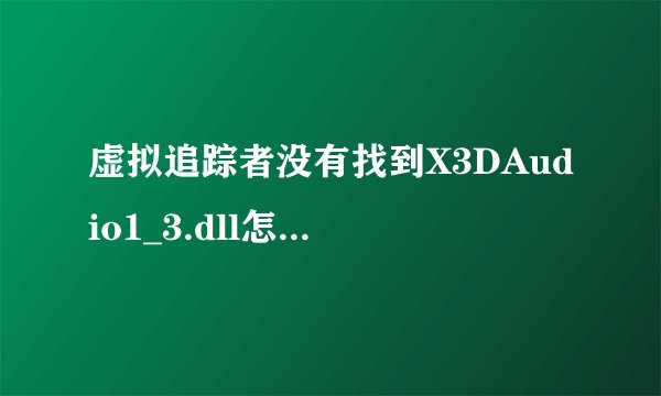 虚拟追踪者没有找到X3DAudio1_3.dll怎么解决？？？