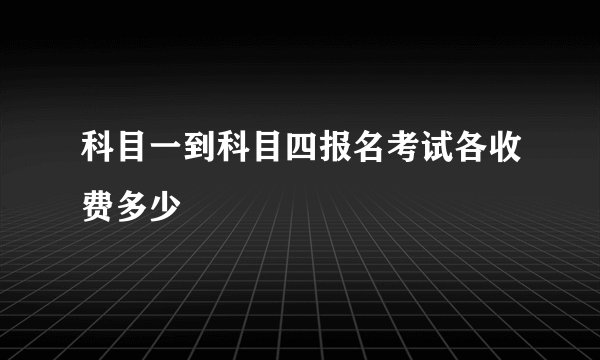 科目一到科目四报名考试各收费多少