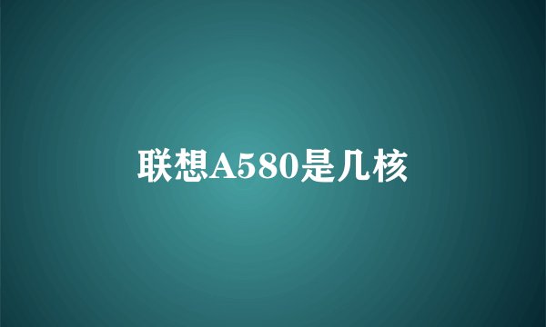 联想A580是几核