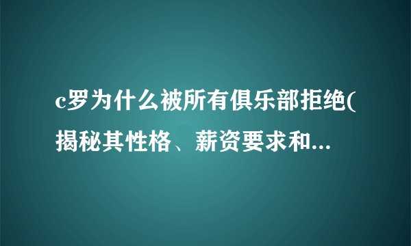 c罗为什么被所有俱乐部拒绝(揭秘其性格、薪资要求和球队需求之间的矛盾)