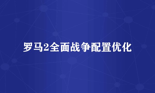 罗马2全面战争配置优化