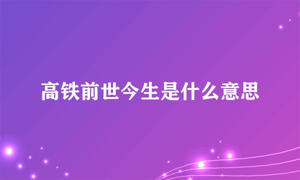 高铁前世今生是什么意思