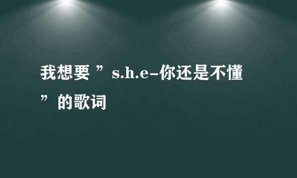 我想要 ”s.h.e-你还是不懂 ”的歌词