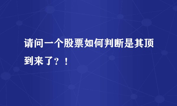 请问一个股票如何判断是其顶到来了？！