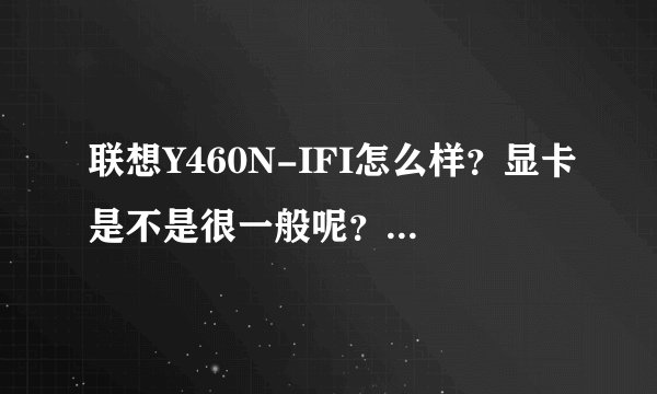 联想Y460N-IFI怎么样？显卡是不是很一般呢？散热好吗？