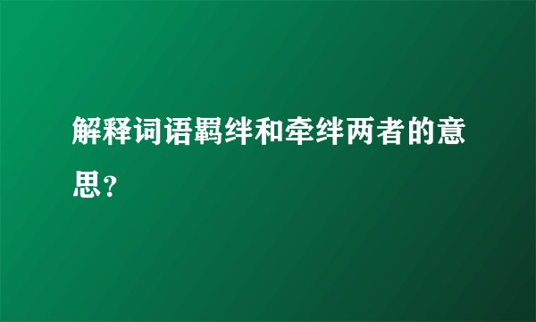 解释词语羁绊和牵绊两者的意思？