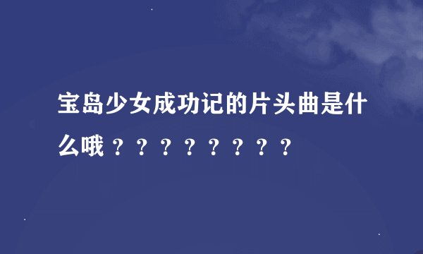 宝岛少女成功记的片头曲是什么哦 ？？？？？？？？
