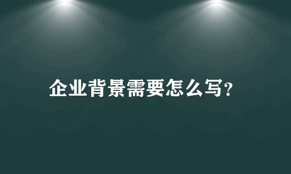 企业背景需要怎么写？
