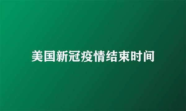美国新冠疫情结束时间
