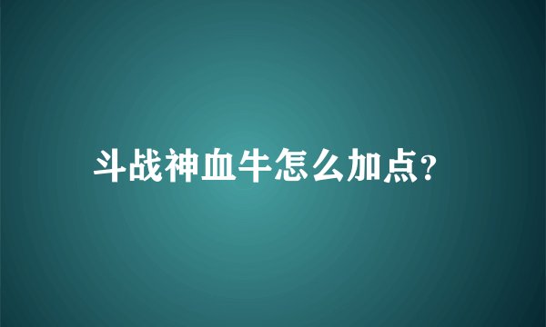 斗战神血牛怎么加点？