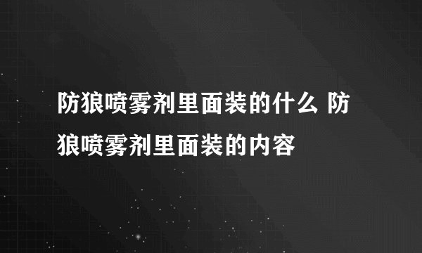 防狼喷雾剂里面装的什么 防狼喷雾剂里面装的内容