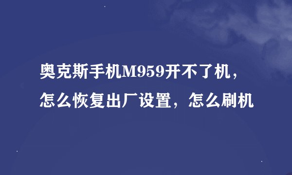奥克斯手机M959开不了机，怎么恢复出厂设置，怎么刷机