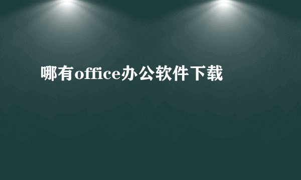哪有office办公软件下载