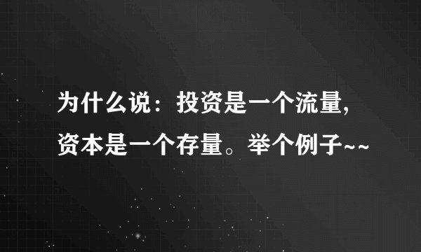 为什么说：投资是一个流量,资本是一个存量。举个例子~~