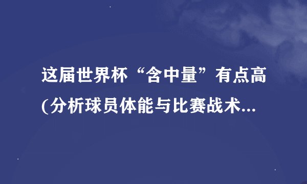 这届世界杯“含中量”有点高(分析球员体能与比赛战术的关系)