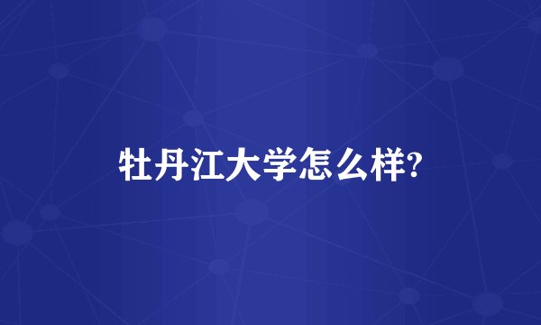 牡丹江大学怎么样?