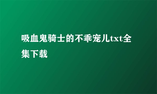 吸血鬼骑士的不乖宠儿txt全集下载