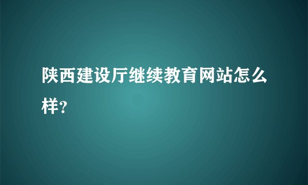 陕西建设厅继续教育网站怎么样？