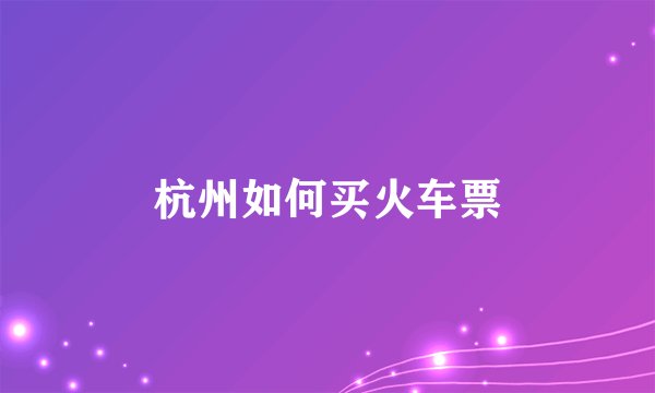 杭州如何买火车票