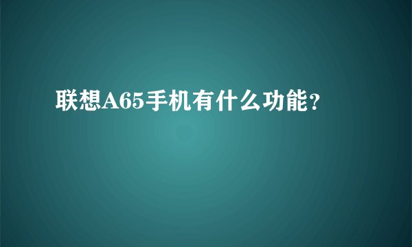 联想A65手机有什么功能？