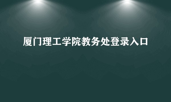厦门理工学院教务处登录入口