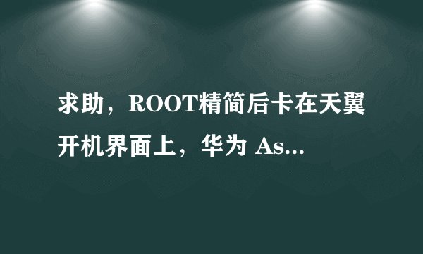 求助，ROOT精简后卡在天翼开机界面上，华为 Ascend P6 安卓论坛