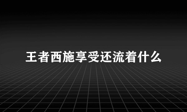 王者西施享受还流着什么
