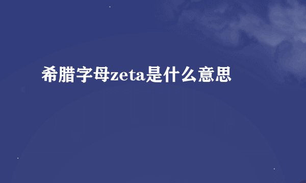 希腊字母zeta是什么意思