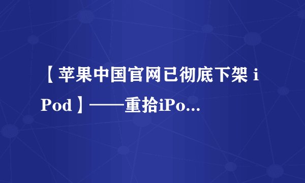 【苹果中国官网已彻底下架 iPod】——重拾iPod，重温时光