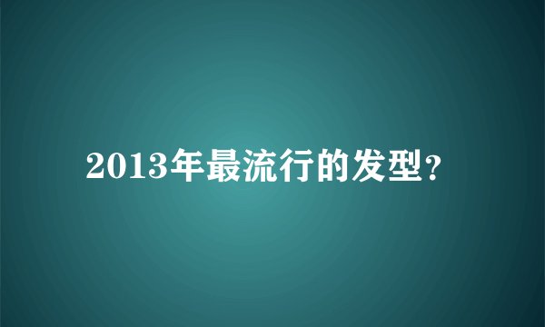 2013年最流行的发型？