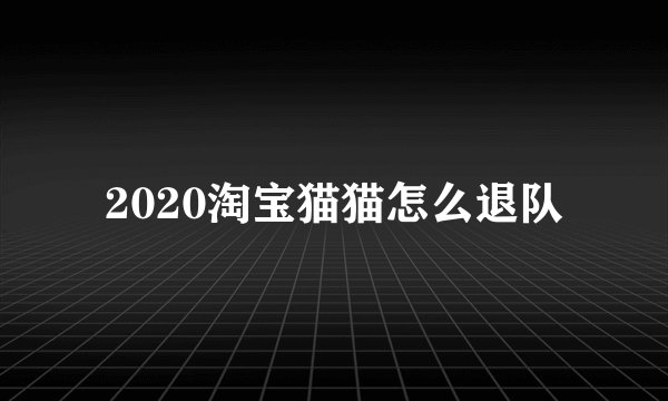 2020淘宝猫猫怎么退队