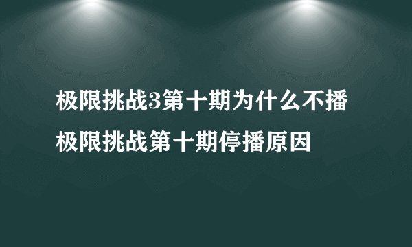 极限挑战3第十期为什么不播 极限挑战第十期停播原因