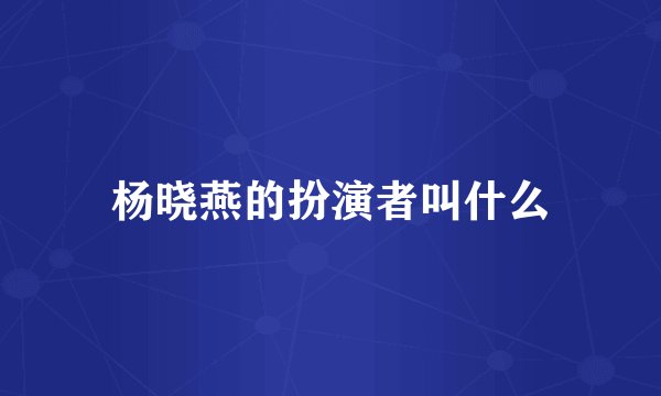 杨晓燕的扮演者叫什么